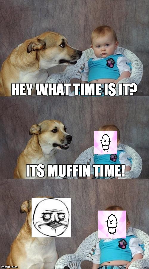 Muffin Time | HEY WHAT TIME IS IT? ITS MUFFIN TIME! | image tagged in memes,dad joke dog,asdfmovie8,its muffin time | made w/ Imgflip meme maker
