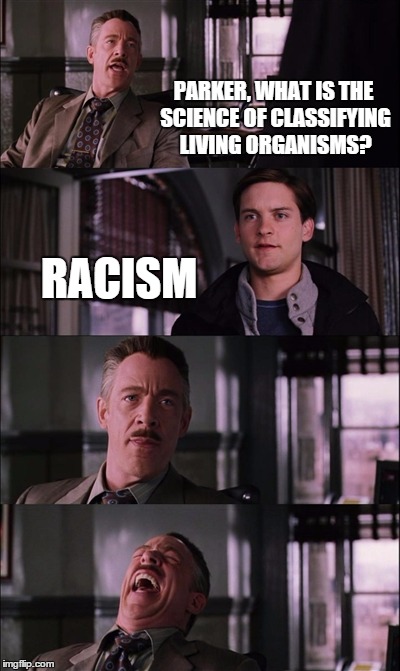 Racism | PARKER, WHAT IS THE SCIENCE OF CLASSIFYING LIVING ORGANISMS? RACISM | image tagged in memes,spiderman laugh | made w/ Imgflip meme maker