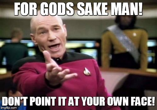 Picard Wtf Meme | FOR GODS SAKE MAN! DON'T POINT IT AT YOUR OWN FACE! | image tagged in memes,picard wtf | made w/ Imgflip meme maker