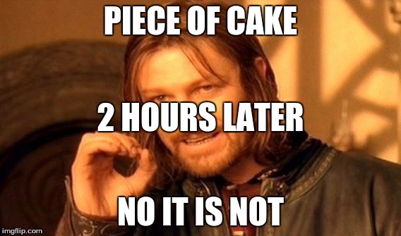 One Does Not Simply Meme | PIECE OF CAKE NO IT IS NOT 2 HOURS LATER | image tagged in memes,one does not simply | made w/ Imgflip meme maker