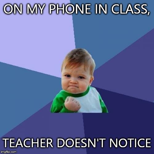 Success Kid | ON MY PHONE IN CLASS, TEACHER DOESN'T NOTICE | image tagged in memes,success kid | made w/ Imgflip meme maker