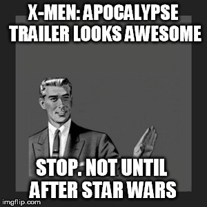 Not yet | X-MEN: APOCALYPSE TRAILER LOOKS AWESOME STOP. NOT UNTIL AFTER STAR WARS | image tagged in memes,kill yourself guy,star wars,x-men,nerd | made w/ Imgflip meme maker