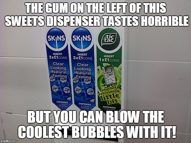 Chewy candy machine | THE GUM ON THE LEFT OF THIS SWEETS DISPENSER TASTES HORRIBLE BUT YOU CAN BLOW THE COOLEST BUBBLES WITH IT! | image tagged in chewy candy machine | made w/ Imgflip meme maker
