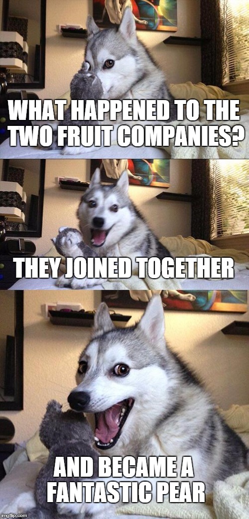 Bad Pun Dog Meme | WHAT HAPPENED TO THE TWO FRUIT COMPANIES? THEY JOINED TOGETHER AND BECAME A FANTASTIC PEAR | image tagged in memes,bad pun dog | made w/ Imgflip meme maker