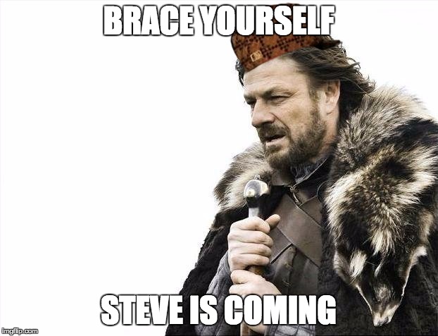 Brace Yourselves X is Coming | BRACE YOURSELF STEVE IS COMING | image tagged in memes,brace yourselves x is coming,scumbag | made w/ Imgflip meme maker