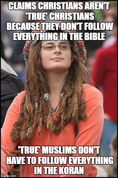 College Liberal Meme | CLAIMS CHRISTIANS AREN'T 'TRUE' CHRISTIANS BECAUSE THEY DON'T FOLLOW EVERYTHING IN THE BIBLE 'TRUE' MUSLIMS DON'T HAVE TO FOLLOW EVERYTHING  | image tagged in memes,college liberal | made w/ Imgflip meme maker