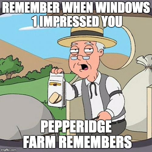 Pepperidge Farm Remembers | REMEMBER WHEN WINDOWS 1 IMPRESSED YOU PEPPERIDGE FARM REMEMBERS | image tagged in memes,pepperidge farm remembers | made w/ Imgflip meme maker