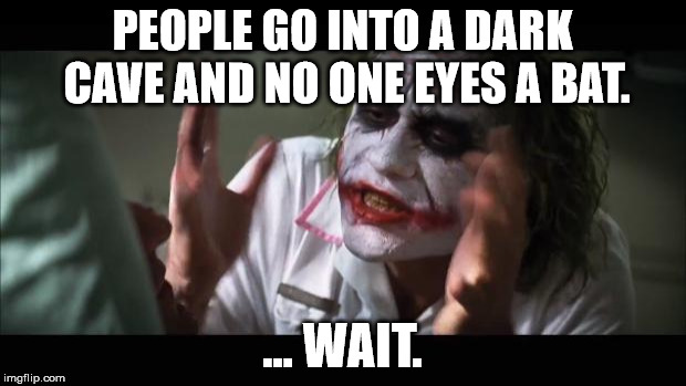 Joker needs to start over. | PEOPLE GO INTO A DARK CAVE AND NO ONE EYES A BAT. ... WAIT. | image tagged in memes,and everybody loses their minds | made w/ Imgflip meme maker