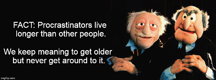 Lazy People Never Die | FACT: Procrastinators live longer than other people. We keep meaning to get older but never get around to it. | image tagged in statler and waldorf,lazy,older,procrastination,the muppets,aging | made w/ Imgflip meme maker