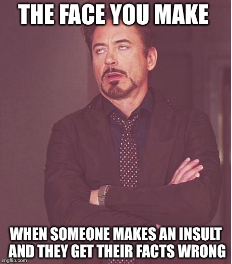 Face You Make Robert Downey Jr | THE FACE YOU MAKE WHEN SOMEONE MAKES AN INSULT AND THEY GET THEIR FACTS WRONG | image tagged in memes,face you make robert downey jr | made w/ Imgflip meme maker