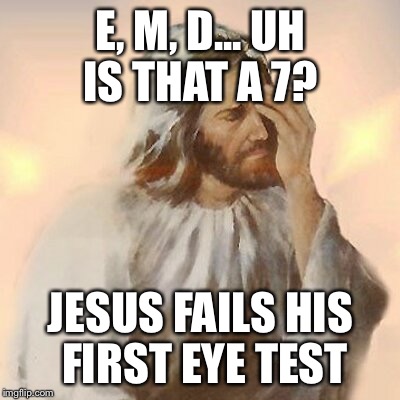 Jesus Facepalmed | E, M, D... UH IS THAT A 7? JESUS FAILS HIS FIRST EYE TEST | image tagged in jesus facepalmed | made w/ Imgflip meme maker