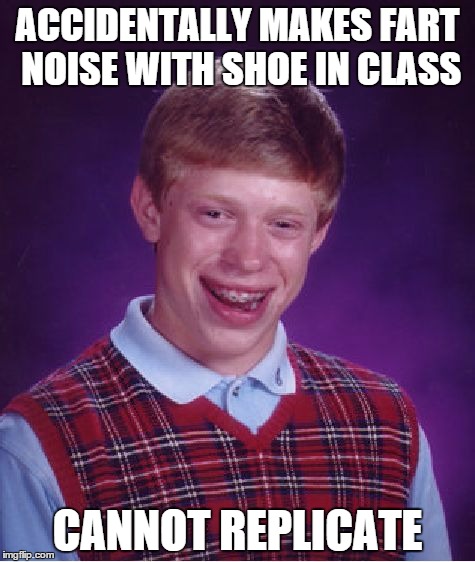 Bad Luck Brian | ACCIDENTALLY MAKES FART NOISE WITH SHOE IN CLASS CANNOT REPLICATE | image tagged in memes,bad luck brian | made w/ Imgflip meme maker