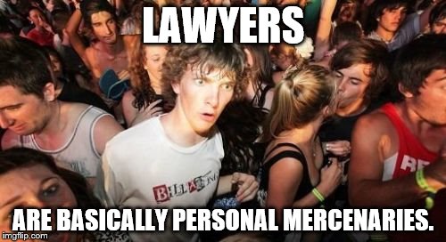 Sudden Clarity Clarence | LAWYERS ARE BASICALLY PERSONAL MERCENARIES. | image tagged in memes,sudden clarity clarence | made w/ Imgflip meme maker