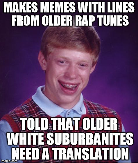 Most of my memes get featured...few of them get upvotes | MAKES MEMES WITH LINES FROM OLDER RAP TUNES TOLD THAT OLDER WHITE SUBURBANITES NEED A TRANSLATION | image tagged in memes,bad luck brian | made w/ Imgflip meme maker