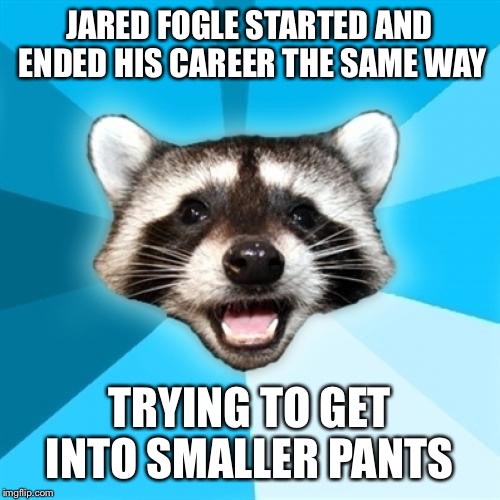 Lame Pun Coon Meme | JARED FOGLE STARTED AND ENDED HIS CAREER THE SAME WAY TRYING TO GET INTO SMALLER PANTS | image tagged in memes,lame pun coon,AdviceAnimals | made w/ Imgflip meme maker