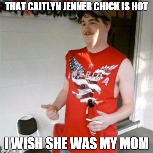 Redneck Randal Meme | THAT CAITLYN JENNER CHICK IS HOT I WISH SHE WAS MY MOM | image tagged in memes,redneck randal | made w/ Imgflip meme maker