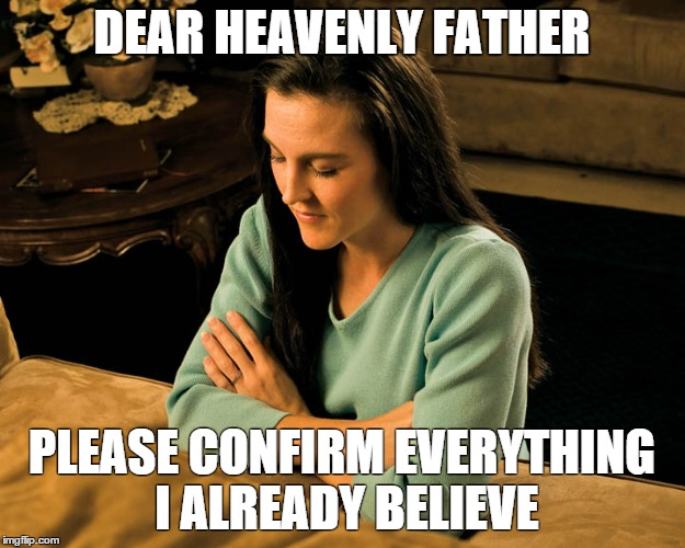 DEAR HEAVENLY FATHER PLEASE CONFIRM EVERYTHING I ALREADY BELIEVE | image tagged in exmormon | made w/ Imgflip meme maker