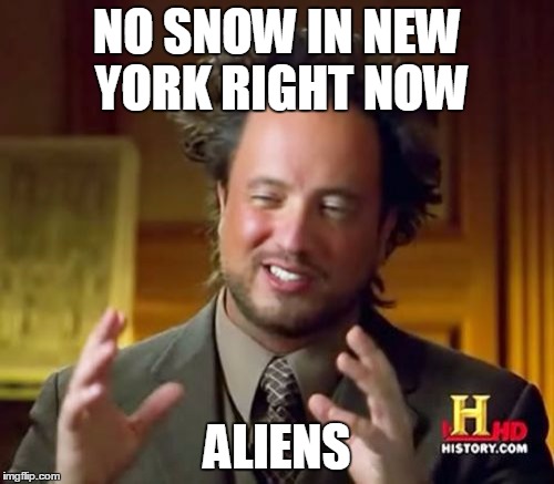 Last winter was hell | NO SNOW IN NEW YORK RIGHT NOW ALIENS | image tagged in memes,ancient aliens | made w/ Imgflip meme maker