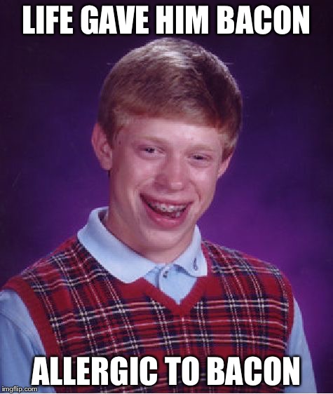 StuffyMan inspired top line... | LIFE GAVE HIM BACON ALLERGIC TO BACON | image tagged in memes,bad luck brian,bacon | made w/ Imgflip meme maker
