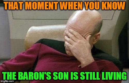 Captain Picard Facepalm | THAT MOMENT WHEN YOU KNOW THE BARON'S SON IS STILL LIVING | image tagged in memes,captain picard facepalm | made w/ Imgflip meme maker