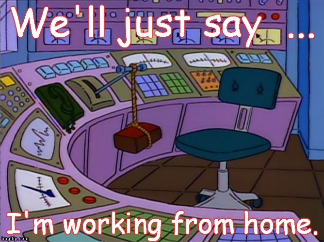 Homer Simpson Replaced by a Brick | We'll just say  ... I'm working from home. | image tagged in homer simpson replaced by a brick | made w/ Imgflip meme maker