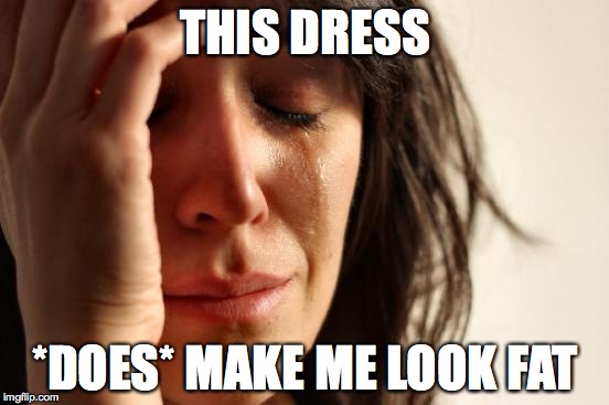 Eat less. Exercise more. | THIS DRESS *DOES* MAKE ME LOOK FAT | image tagged in memes,first world problems | made w/ Imgflip meme maker