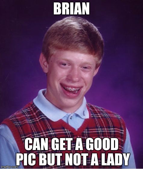 Bad Luck Brian Meme | BRIAN CAN GET A GOOD PIC BUT NOT A LADY | image tagged in memes,bad luck brian | made w/ Imgflip meme maker