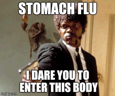 Say That Again I Dare You Meme | STOMACH FLU I DARE YOU TO ENTER THIS BODY | image tagged in memes,say that again i dare you,flu,sick | made w/ Imgflip meme maker
