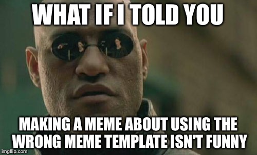 Matrix Morpheus | WHAT IF I TOLD YOU MAKING A MEME ABOUT USING THE WRONG MEME TEMPLATE ISN'T FUNNY | image tagged in memes,matrix morpheus | made w/ Imgflip meme maker