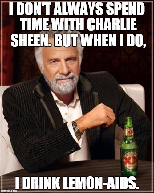 The Most Interesting Man In The World | I DON'T ALWAYS SPEND TIME WITH CHARLIE SHEEN. BUT WHEN I DO, I DRINK LEMON-AIDS. | image tagged in memes,the most interesting man in the world | made w/ Imgflip meme maker