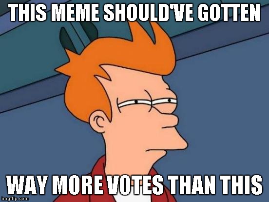 Futurama Fry Meme | THIS MEME SHOULD'VE GOTTEN WAY MORE VOTES THAN THIS | image tagged in memes,futurama fry | made w/ Imgflip meme maker