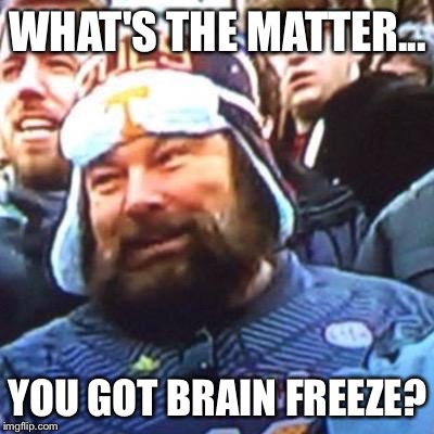 WHAT'S THE MATTER... YOU GOT BRAIN FREEZE? | made w/ Imgflip meme maker