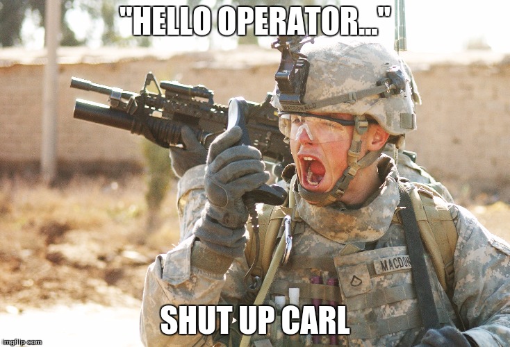 US Army Soldier yelling radio iraq war | "HELLO OPERATOR..." SHUT UP CARL | image tagged in us army soldier yelling radio iraq war | made w/ Imgflip meme maker
