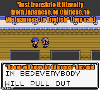 Some background: This is the Vietnamese bootleg of the Chinese bootleg of Pocket Monsters Crystal on Gameboy Colour | "Just translate it literally from Japanese, to Chinese, to Vietnamese, to English" they said "No one will know the difference" they said | image tagged in pokemon,memes,mistranslation | made w/ Imgflip meme maker