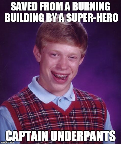 weird hero,but a her..what am I saying brian's luck sucks! | SAVED FROM A BURNING BUILDING BY A SUPER-HERO CAPTAIN UNDERPANTS | image tagged in memes,bad luck brian,hero | made w/ Imgflip meme maker