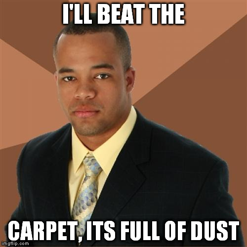 Successful Black Man | I'LL BEAT THE CARPET, ITS FULL OF DUST | image tagged in memes,successful black man | made w/ Imgflip meme maker