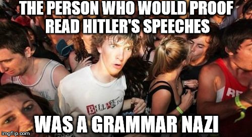 Sudden Clarity Clarence Meme | THE PERSON WHO WOULD PROOF READ HITLER'S SPEECHES WAS A GRAMMAR NAZI | image tagged in memes,sudden clarity clarence | made w/ Imgflip meme maker