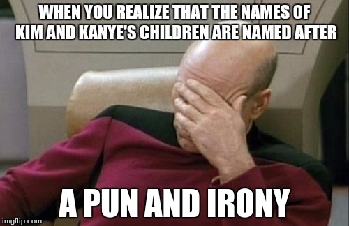 North West(Pun) and
Saint West(Irony) | WHEN YOU REALIZE THAT THE NAMES OF KIM AND KANYE'S CHILDREN ARE NAMED AFTER A PUN AND IRONY | image tagged in memes,captain picard facepalm | made w/ Imgflip meme maker