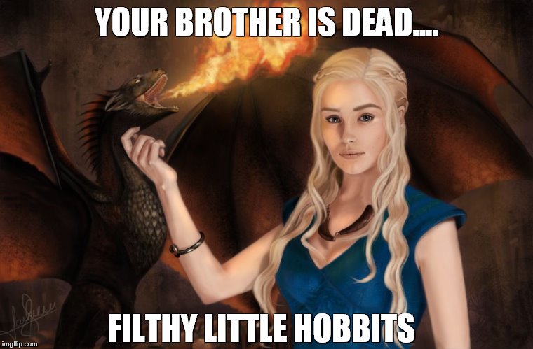 Game of Thrones | YOUR BROTHER IS DEAD.... FILTHY LITTLE HOBBITS | image tagged in game of thrones | made w/ Imgflip meme maker