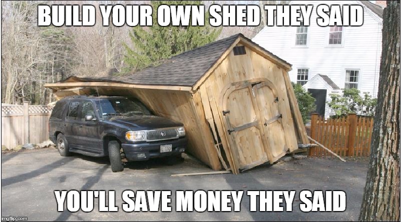 SHED FAIL BUILD YOUR OWN SHED THEY SAID YOU'LL SAVE MONEY THEY SAID im...