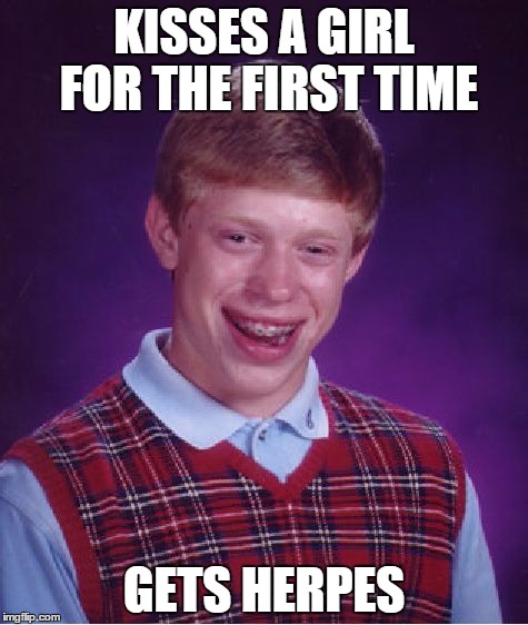 Bad Luck Brian | KISSES A GIRL FOR THE FIRST TIME GETS HERPES | image tagged in memes,bad luck brian | made w/ Imgflip meme maker