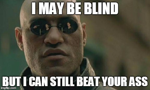 Matrix Morpheus | I MAY BE BLIND BUT I CAN STILL BEAT YOUR ASS | image tagged in memes,matrix morpheus | made w/ Imgflip meme maker