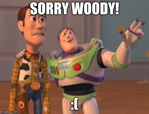 X, X Everywhere Meme | SORRY WOODY! :( | image tagged in memes,x x everywhere | made w/ Imgflip meme maker