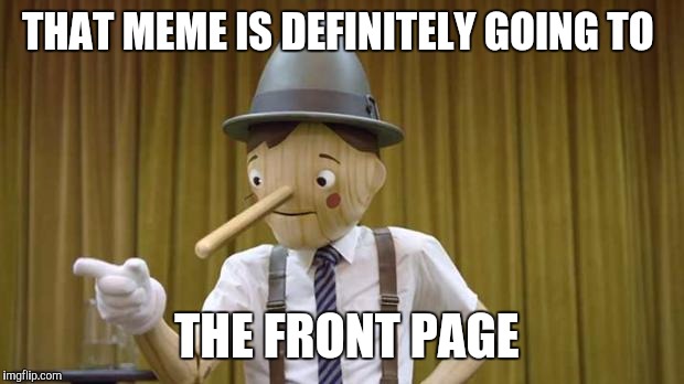 Your meme is front page material | THAT MEME IS DEFINITELY GOING TO THE FRONT PAGE | image tagged in geico pinocchio,front page,funny,memes | made w/ Imgflip meme maker