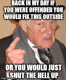 Back In My Day Meme | BACK IN MY DAY IF YOU WERE OFFENDED YOU WOULD FIX THIS OUTSIDE OR YOU WOULD JUST SHUT THE HELL UP | image tagged in memes,back in my day | made w/ Imgflip meme maker