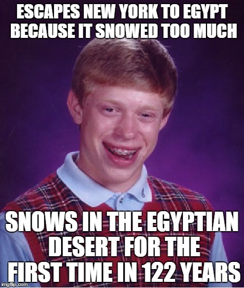 Bad Luck Brian Meme | ESCAPES NEW YORK TO EGYPT BECAUSE IT SNOWED TOO MUCH SNOWS IN THE EGYPTIAN DESERT FOR THE FIRST TIME IN 122 YEARS | image tagged in memes,bad luck brian | made w/ Imgflip meme maker