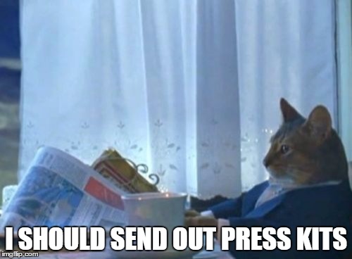 I Should Buy A Boat Cat | I SHOULD SEND OUT PRESS KITS | image tagged in memes,i should buy a boat cat | made w/ Imgflip meme maker