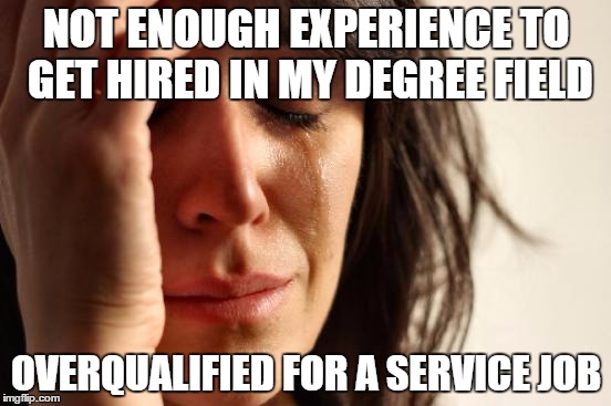 First World Problems Meme | NOT ENOUGH EXPERIENCE TO GET HIRED IN MY DEGREE FIELD OVERQUALIFIED FOR A SERVICE JOB | image tagged in memes,first world problems,AdviceAnimals | made w/ Imgflip meme maker
