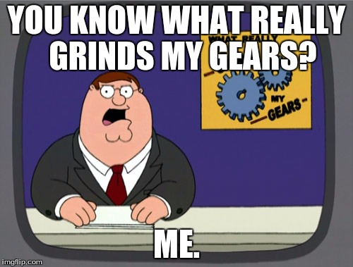 Peter Griffin News | YOU KNOW WHAT REALLY 
GRINDS MY GEARS? ME. | image tagged in memes,peter griffin news | made w/ Imgflip meme maker