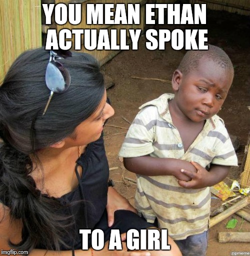 black kid | YOU MEAN ETHAN ACTUALLY SPOKE TO A GIRL | image tagged in black kid | made w/ Imgflip meme maker